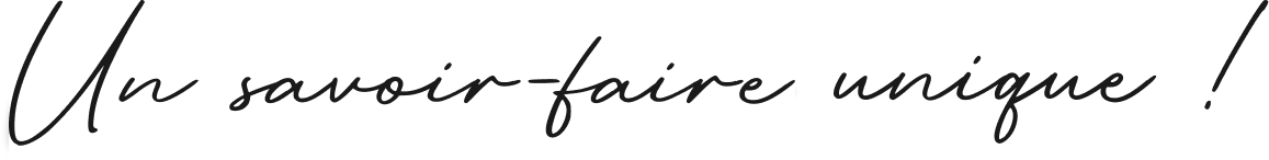 Un savoir faire unique !